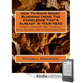 How To Make Money Blogging Using The Knowledge Thats Already In Your Head: A Simple And Easy Way To Really Blog For Dollars