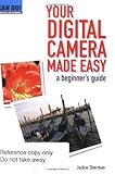 Your digital camera made easy : a beginner's guide