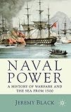 Naval Power: A History of Warfare and the Sea from 1500 Onwards