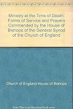 Ministry at the time of death : forms of service and prayers commended by the House of Bishops of the General Synod of the Church of England