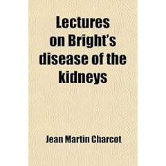Lectures on Bright's Disease of the Kidneys; Delivered at the School of Medicine of Paris by Jean Martin Charcot