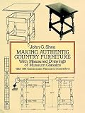 Making Authentic Country Furniture: With Measured Drawings of Museum Classics by John G. Shea