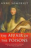 The Affair Of The Poisons: Murder, Infanticide, And Satanism At The Court Of Louis Xiv