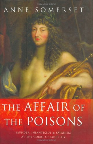 The Affair of the Poisons: Murder, Infanticide and Satanism at the Court of Louis XIV