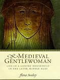 Medieval Gentlewoman : Life In A Gentry Household In The Later Middle Ages