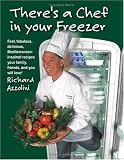 There's a Chef in Your Freezer: Fast, Fabulous, Delicious, Mediterranean-Inspired Recipes Your Family, Friends, and You Will Love Richard Azzolini