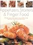Appetizers, Starters and Finger Food: 200 Great Ways to Start a Meal or Serve a Buffet with Style: Step-by-Step Recipes for Guaranteed Success