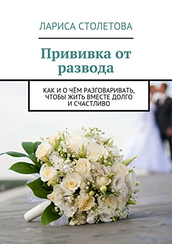 Прививка от развода: Как и о чём разговаривать, чтобы жить вместе долго и счастливо (Russian Edition)