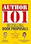 Author 101 Bestselling Book Proposals: The Insider's Guide to Selling Your Work (Author 101) Author 101 Bestselling Book Proposals: The Insider's Guide to Selling Your Work (Author 101)
