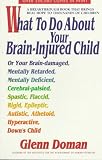 What to Do About Your Brain-Injured Child: Or Your Brain-Damaged, Mentally Retarded, Mentally Deficient, Cerebral-Palsied, Spatic, Flaccid, Rigid, Epileptic, ... Athetoid, Hyperactive, Down's Child Glenn Doman