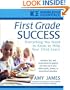 First Grade Success: Everything You Need to Know to Help Your Child Learn