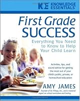 First Grade Success: Everything You Need to Know to Help Your Child Learn