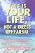This Is Your Life, Not a Dress Rehearsal