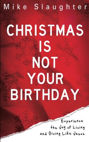 Christmas Is Not Your Birthday: Experience the Joy of Living and Giving like Jesus