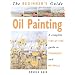 The Beginner's Guide Oil Painting: A Complete Step-By-Step Guide to Techniques and Materials
