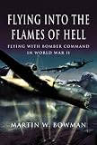 FLYING INTO THE FLAMES OF HELL: Flying with Bomber Command in World War II (Pen & Sword Aviation)