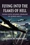 Flying Into the Flames of Hell: Dramatic First Hand Accounts of British and Commonwealth Airmen in RAF Bomber Command in WW2 (Pen & Sword Aviation)