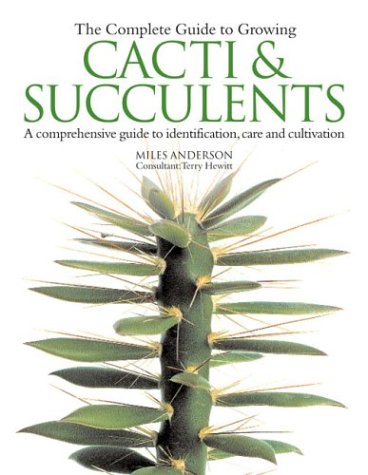 The Complete Guide to Growing Cacti and Succulents: A Comprehensive Guide to Identification, Care and Cultivation