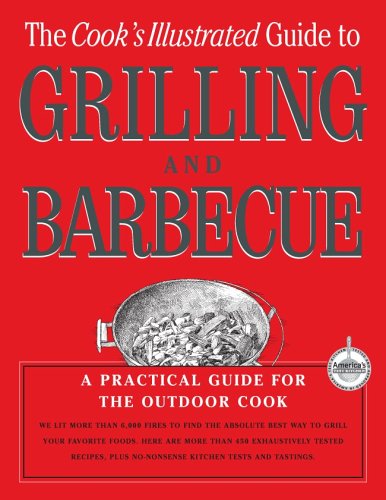 The Cook's Illustrated Guide To Grilling And Barbecue: A Practical Guide for the Outdoor Cook