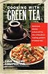 Cooking with Green Tea: Delicious dishes enhanced by the miraculous healing powers of green tea