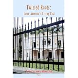 Twisted Roots: Latin America's Living Past ~ Carlos Alberto Montaner