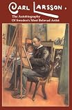 Carl Larsson : The Autobiography of Sweden's Most Beloved Artist
