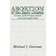 Abortion and the Early Church: Christian, Jewish and Pagan Attitudes in the Greco-Roman World by  Michael J. Gorman