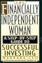 The Financially Independent Woman: A Step-By-Step Guide to Successful Investing