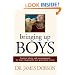 Bringing Up Boys: Practical Advice and Encouragement for Those Shaping the Next Generation of Men