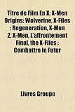 Titre de Film En X: X-Men Origins: Wolverine, X-Files: Rgnration, X-Men 2, X-Men, L'Affrontement Final, the X-Files: Combattre Le Futur