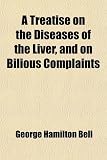 A Treatise on the Diseases of the Liver, and on Bilious Complaints