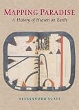 Mapping Paradise: A History of Heaven on Earth