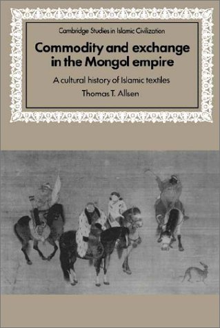 Commodity and Exchange in the Mongol Empire: A Cultural History of Islamic Textiles