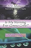 Is My Morning Ever Gonna Come?: Weighting on God