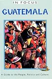 Guatemala: A Guide to the People, Politics, and Culture (In Focus (London, England).)
