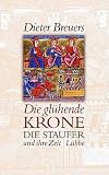 Die gl&uuml;hende Krone - Die Staufer und ihre Zeit - Dieter Breuers