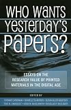 Who Wants Yesterday s Papers?: Essays on the Research Value of Printed Materials in the Digital Age