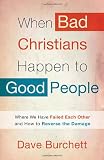 When Bad Christians Happen to Good People: Where We Have Failed Each Other and How to Reverse the Damage