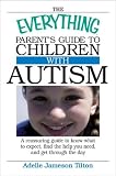 The Everything Parents Guide To Children With Autism: Know What to Expect, Find the Help You Need, and Get Through the Day (Everything Series)