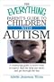 The Everything Parent's Guide To Children With Autism: Know What to Expect, Find the Help You Need, and Get Through the Day (Everything Series)