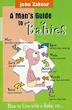 A Mans Guide to Babies: How to live with a Baby, etc...