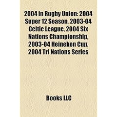 2004 in Rugby Union: 2004 Super 12 Season, 2003-04 Celtic League, 2004 Six Nations Championship, 2003-04 Heineken Cup, 2004 Tri Nations Ser