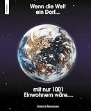Wenn die Welt ein kleines Dorf mit nur 1001 Einwohnern w&auml;re...: Gedankenspiel, in dem die Weltbev&ouml;lkerung auf 1001 Personen reduziert ist - Dadurch .. - und materiellen Wohlstand verteilt sind - Donella Meadows