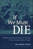 If We Must Die: Shipboard Insurrections in the Era of the Atlantic Slave Trade (Antislavery, Abolition, and the Atlantic World)