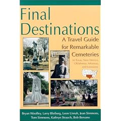 Final Destinations: A Travel Guide for Remarkable Cemeteries in Texas, New Mexico, Oklahoma, Arkansas, and Louisiana