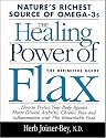 The Healing Power of Flax: How Nature's Richest Source of Omega-3 Fatty Acids Can Help to Heal, Prevent and Reverse Arthritis, Cancer, Diabetes and Heart