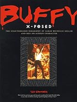 Buffy X-Posed : The Unauthorized Biography of Sarah Michelle Gellar and Her On-Screen Character