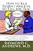 How to Be a Patient and Live to Tell the Tale!: A Survival Guide for Today's Modern Medical Maze