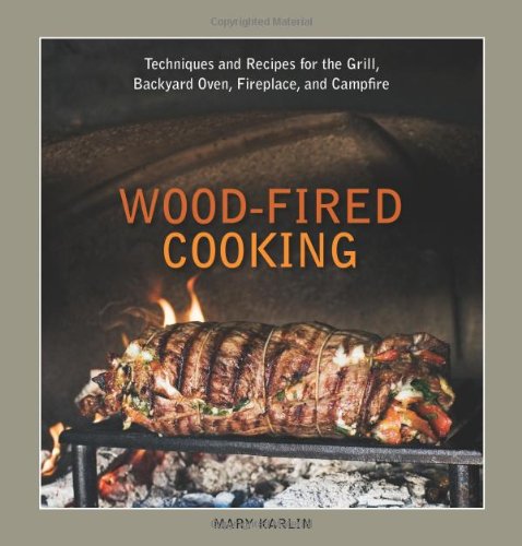 Wood-Fired Cooking: Techniques and Recipes for the Grill, Backyard Oven, Fireplace & Campfire