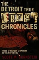 The Detroit True Crime Chronicles: Tales of Murder and Mayhem in the Motor City